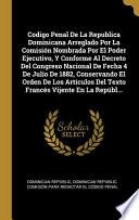 libro Codigo Penal De La Republica Dominicana Arreglado Por La Comisión Nombrada Por El Poder Ejecutivo, Y Conforme Al Decreto Del Congreso Nacional De Fecha 4 De Julio De 1882, Conservando El Orden De...